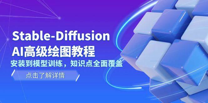 Stable Diffusion AI高级绘图教程，安装到模型训练，知识点全面覆盖-蚂蚁汇资源分享项目网