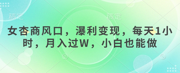 女杏商风口,瀑利变现,每天1小时,月入过W,小白也能做