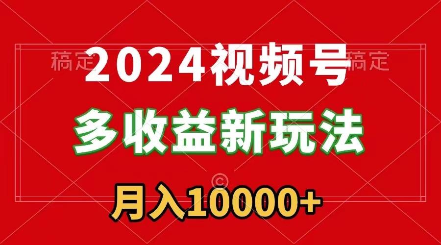 2024视频号多收益新玩法，每天5分钟，月入1w+，新手小白都能简单上手-蚂蚁汇资源分享项目网