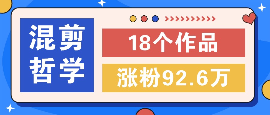 短视频混剪哲学号,小众赛道大爆款18个作品,涨粉92.6万!-蚂蚁汇资源分享项目网