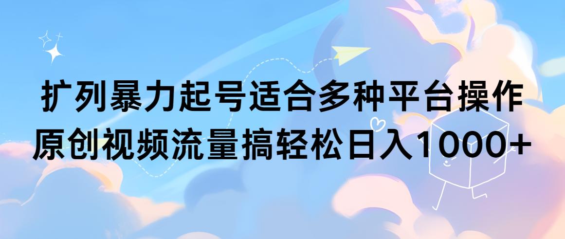 (9251期)扩列暴力起号适合多种平台操作原创视频流量搞轻松日入1000+-蚂蚁汇资源分享项目网