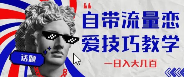 自带流量恋爱技巧—日入大几百-蚂蚁汇资源分享项目网
