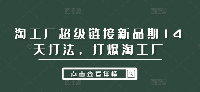 淘工厂超级链接新品期14天打法，打爆淘工厂-蚂蚁汇资源分享项目网