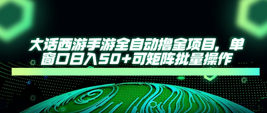 大话西游手游全自动撸金项目，单窗口日入50+可矩阵批量操作-蚂蚁汇资源分享项目网