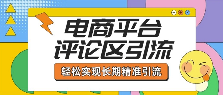 电商平台评论区引流，从基础操作到发布内容，引流技巧，轻松实现长期精准引流-蚂蚁汇资源分享项目网