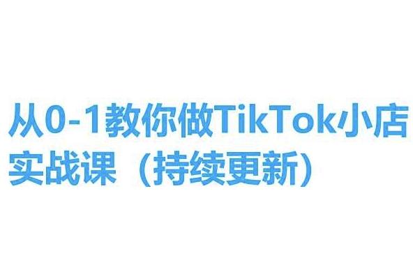 从0-1教你做TikTok小店实操课(持续更新)，手把手教你，简单易学-蚂蚁汇资源分享项目网