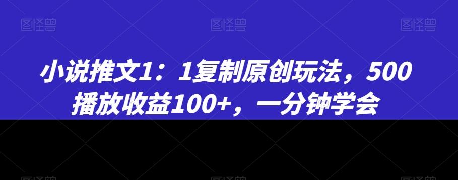 小说推文1：1复制原创玩法，500播放收益100+，一分钟学会【揭秘】-蚂蚁汇资源分享项目网