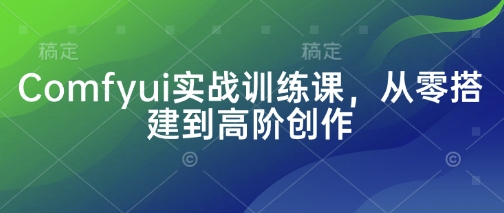 Comfyui实战训练课，从零搭建到高阶创作-蚂蚁汇资源分享项目网