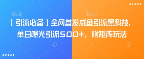【引流必备】全网首发咸鱼引流黑科技，单日曝光引流500+，附矩阵玩法【揭秘】-蚂蚁汇资源分享项目网