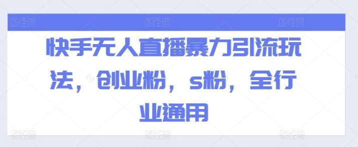快手无人直播暴力引流玩法，创业粉，s粉，全行业通用-蚂蚁汇资源分享项目网