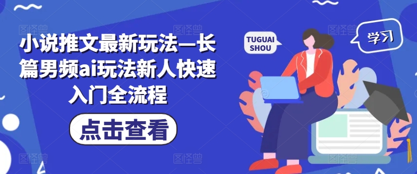 小说推文最新玩法—长篇男频ai玩法新人快速入门全流程-蚂蚁汇资源分享项目网