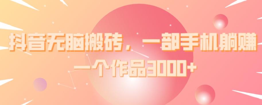 抖音无脑搬砖，一部手机躺赚，一个作品3000+-蚂蚁汇资源分享项目网