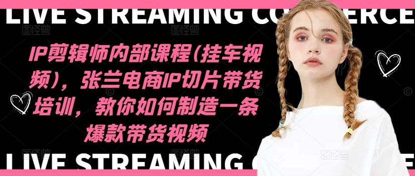 IP剪辑师内部课程(挂车视频)(更新12月)，张兰电商IP切片带货培训，教你如何制造一条爆款带货视频-蚂蚁汇资源分享项目网