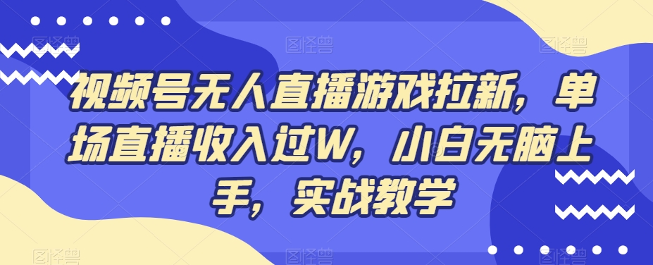 视频号无人直播游戏拉新，单场直播收入过W，小白无脑上手，实战教学-蚂蚁汇资源分享项目网