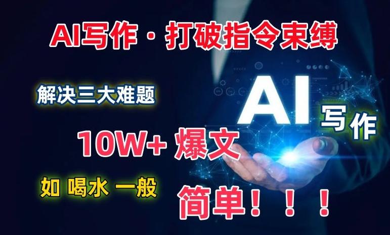AI写作：解决三大难题，10W+爆文如喝水一般简单，打破指令调教束缚【揭秘】-蚂蚁汇资源分享项目网