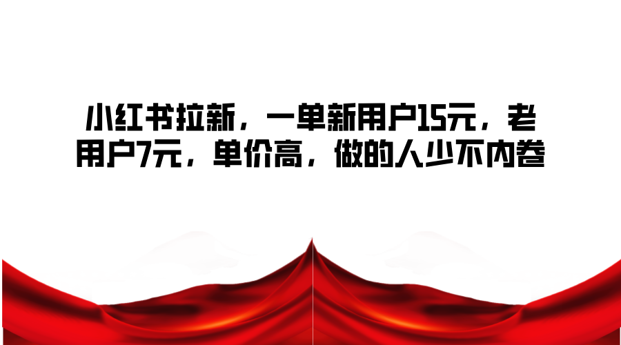 小红书拉新，一单新用户15元，老用户7元，单价高，做的人少不内卷-蚂蚁汇资源分享项目网