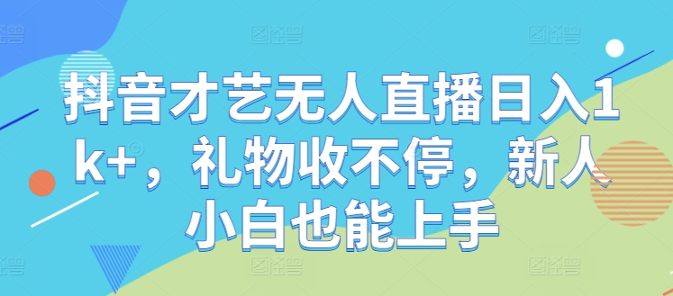 抖音才艺无人直播日入1k+，礼物收不停，新人小白也能上手【揭秘】-蚂蚁汇资源分享项目网