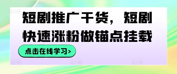 短剧推广干货，短剧快速涨粉做锚点挂载-蚂蚁汇资源分享项目网