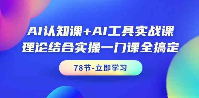AI认知课+AI工具实战课，理论结合实操一门课全搞定(78节)-蚂蚁汇资源分享项目网