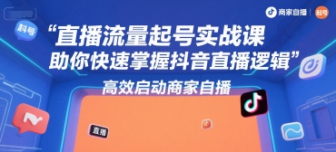 直播流量起号实战课，助你快速掌握抖音直播逻辑，高效启动商家自播-蚂蚁汇资源分享项目网