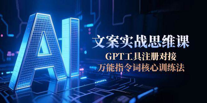 AI文案实战思维课，GPT工具注册对接，万能指令词核心训练法-蚂蚁汇资源分享项目网