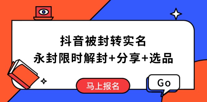 抖音被封转实名攻略，永久封禁也能限时解封，分享解封后高效选品技巧-蚂蚁汇资源分享项目网