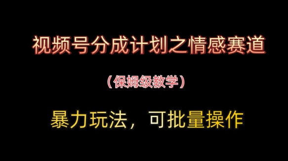视频号分成计划之情感赛道暴力玩法，可批量操作，保姆级教学-蚂蚁汇资源分享项目网
