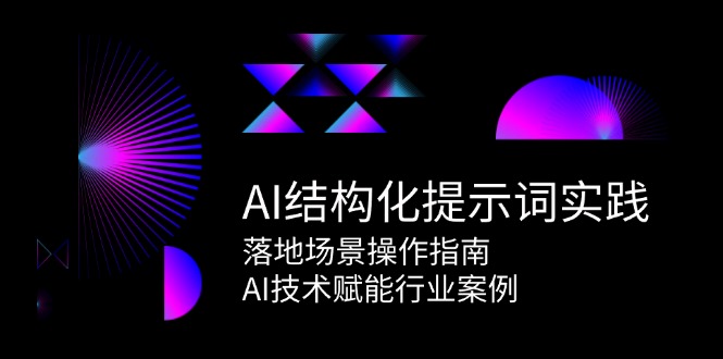 AI结构化提示词实践，落地场景操作指南，AI技术赋能行业案例-蚂蚁汇资源分享项目网