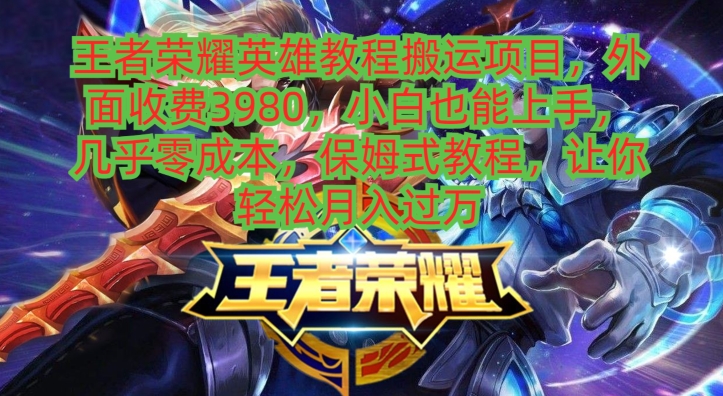 王者荣耀英雄教程搬运项目，小白也能上手，几乎零成本，保姆式教程-蚂蚁汇资源分享项目网