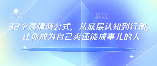 32个高情商公式，​从底层认知到行动，让你成为自己爽还能成事儿的人，133节完整版-蚂蚁汇资源分享项目网