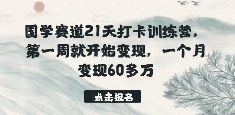 国学赛道21天打卡训练营，第一周就开始变现，一个月变现60多万-蚂蚁汇资源分享项目网
