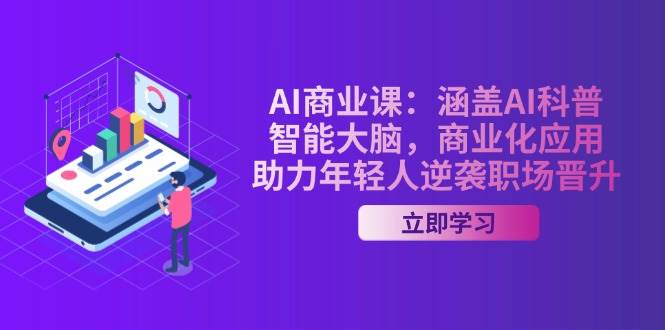 AI商业课：涵盖AI科普，智能大脑，商业化应用，助力年轻人逆袭职场晋升-蚂蚁汇资源分享项目网