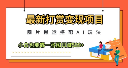 最新打赏变现项目，图片搬运搭配AI玩法，小白也能靠一张图日入5张-蚂蚁汇资源分享项目网