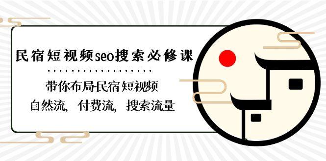 民宿短视频seo搜索必修课：带你布局民宿短视频自然流，付费流，搜索流量-蚂蚁汇资源分享项目网
