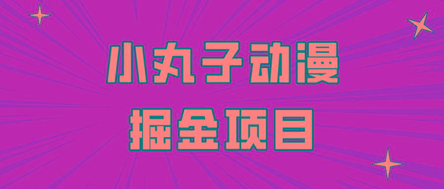 日入300的小丸子动漫掘金项目，简单好上手，适合所有朋友操作！-蚂蚁汇资源分享项目网