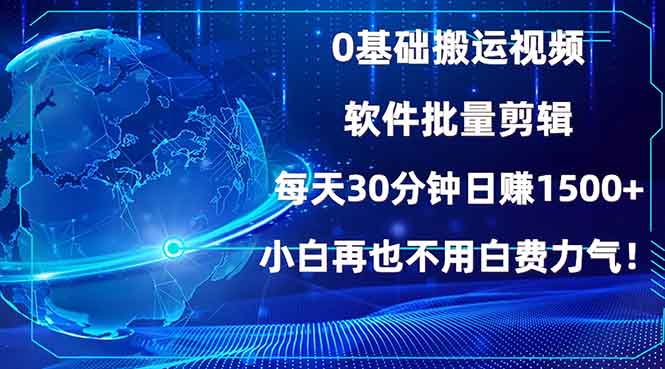 0基础搬运视频，批量剪辑，每天30分钟日赚1500+，小白再也不用白费…-蚂蚁汇资源分享项目网