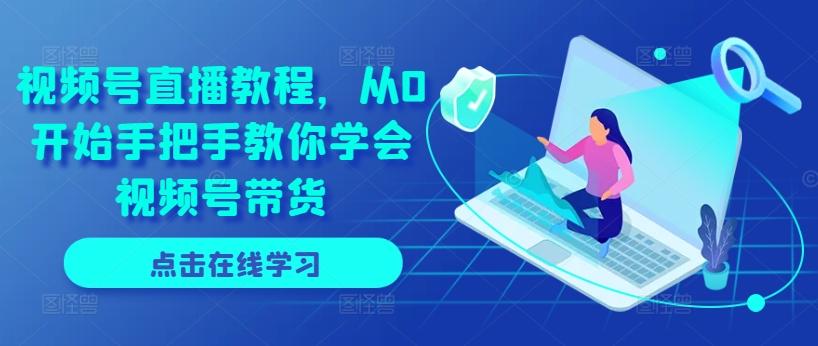 视频号直播教程，从0开始手把手教你学会视频号带货-蚂蚁汇资源分享项目网