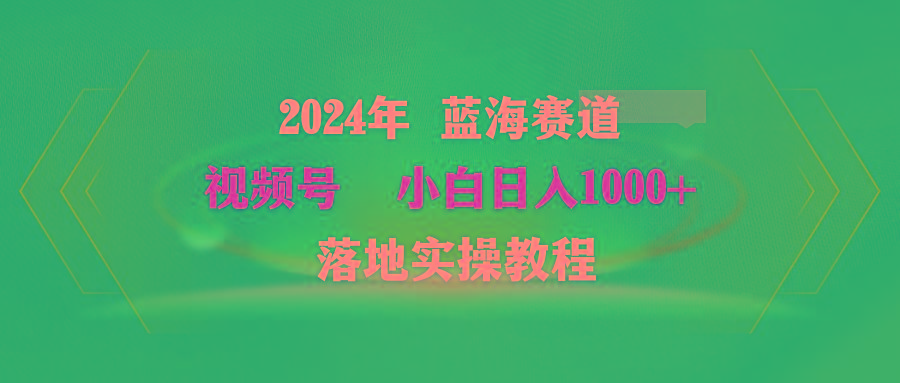 (9515期)2024年蓝海赛道 视频号  小白日入1000+ 落地实操教程-蚂蚁汇资源分享项目网