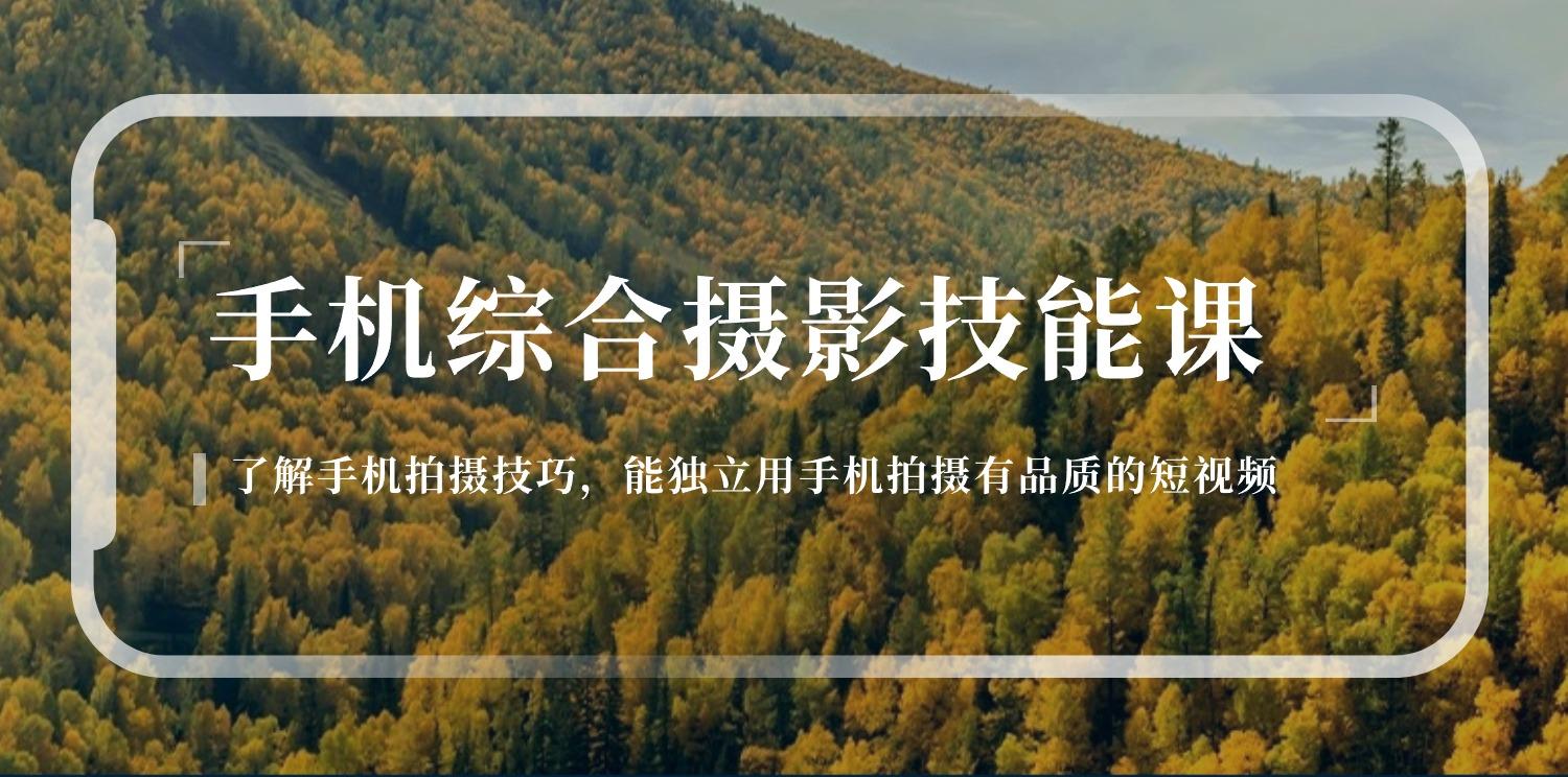 手机综合摄影技能课：学习手机拍摄技巧，用手机拍摄有品质短视频-126节-蚂蚁汇资源分享项目网