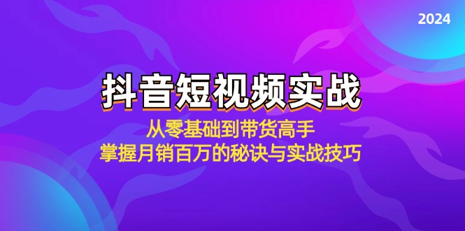 抖音短视频实战：从零基础到带货高手，掌握月销百万的秘诀与实战技巧-蚂蚁汇资源分享项目网