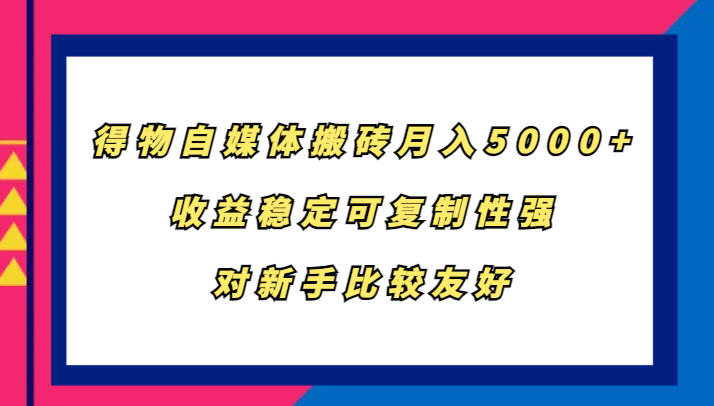 得物自媒体搬砖，月入5000+，收益稳定可复制性强，对新手比较友好-蚂蚁汇资源分享项目网
