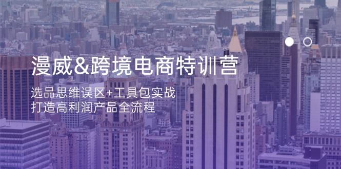 漫威 跨境电商特训营：选品思维误区+工具包实战，打造高利润产品全流程-蚂蚁汇资源分享项目网