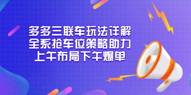 多多三联车玩法详解，全系抢车位策略助力，上午布局下午爆单-蚂蚁汇资源分享项目网