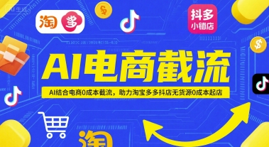 AI电商截流项目，AI结合电商0成本截流，助力淘宝多多抖店无货源0成本起店-蚂蚁汇资源分享项目网