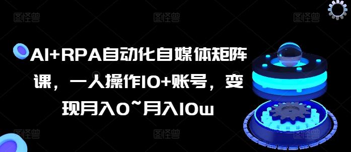 AI+RPA自动化自媒体矩阵课，一人操作10+账号，变现月入0~月入10w-蚂蚁汇资源分享项目网