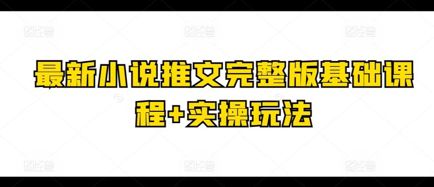 最新小说推文完整版基础课程+实操玩法-蚂蚁汇资源分享项目网