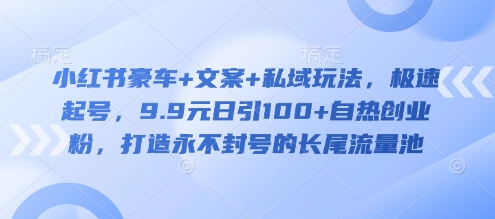 小红书豪车+文案+私域玩法，极速起号，9.9元日引100+自热创业粉，打造永不封号的长尾流量池-蚂蚁汇资源分享项目网