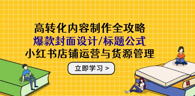 高转化内容制作全攻略：爆款封面设计/标题公式，小红书店铺运营与货源管理-蚂蚁汇资源分享项目网