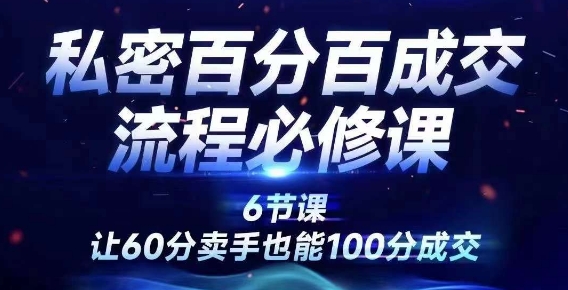 私密百分百成交流程线上训练营，绝对成交，让60分卖手也能100分成交-蚂蚁汇资源分享项目网