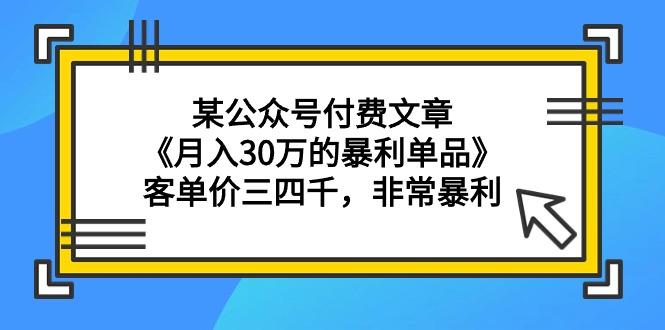 (9365期)某公众号付费文章《月入30万的暴利单品》客单价三四千，非常暴利-蚂蚁汇资源分享项目网
